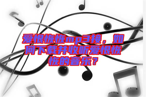 愛恨恢恢mp3接,如何下載并收聽愛恨恢恢的音樂?