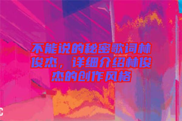 不能說的秘密歌詞林俊杰，詳細介紹林俊杰的創作風格