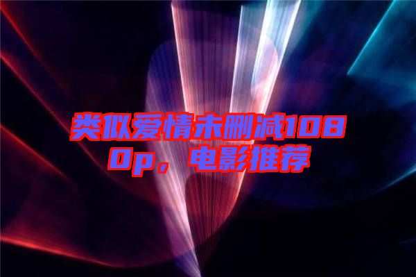 類似愛情未刪減1080p，電影推薦