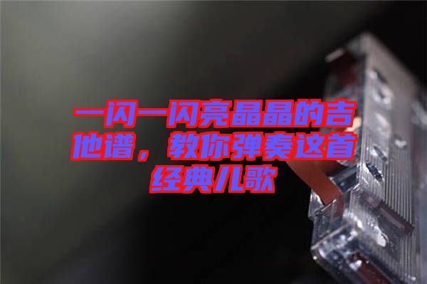 一閃一閃亮晶晶的吉他譜,教你彈奏這首經典兒歌