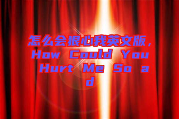怎么會狠心我英文版，How Could You Hurt Me So ad