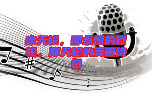 摩天輪,那永恒的巨輪,摩天輪的美麗詩句