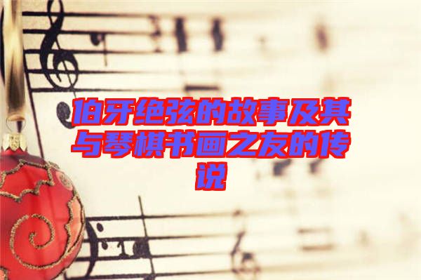 伯牙絕弦的故事及其與琴棋書(shū)畫之友的傳說(shuō)