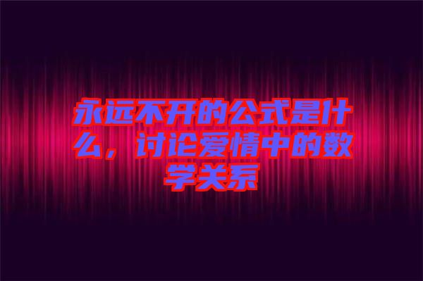 永遠不開的公式是什么，討論愛情中的數學關系
