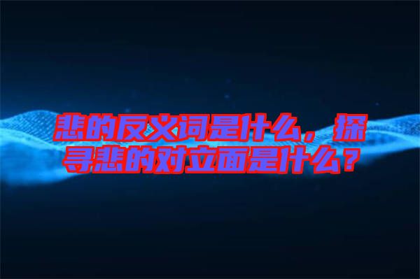 悲的反義詞是什么,探尋悲的對(duì)立面是什么?