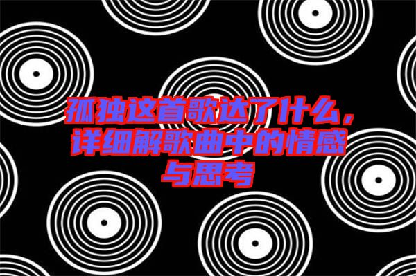 孤獨(dú)這首歌達(dá)了什么,詳細(xì)解歌曲中的情感與思考