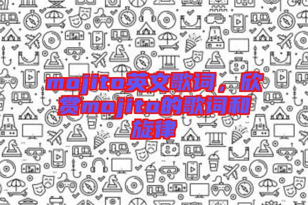 mojito英文歌詞，欣賞mojito的歌詞和旋律
