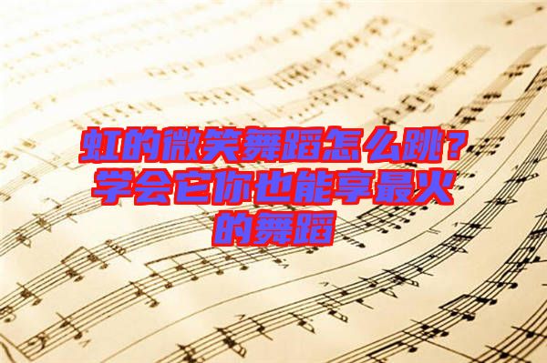 虹的微笑舞蹈怎么跳？學(xué)會它你也能享最火的舞蹈