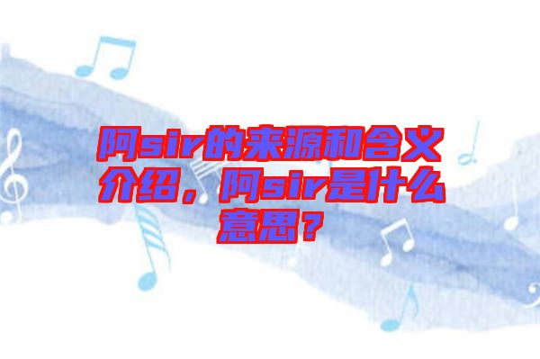阿sir的來源和含義介紹,阿sir是什么意思?