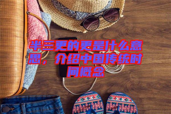 半三更的更是什么意思,介紹中國(guó)傳統(tǒng)時(shí)間概念
