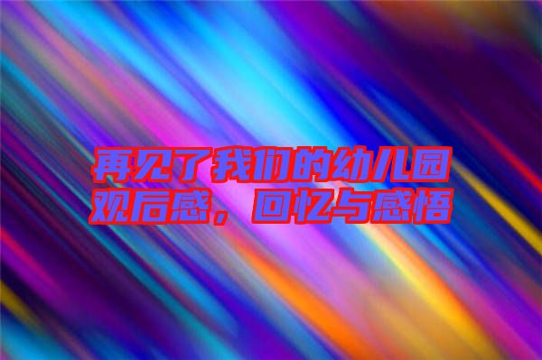 再見了我們的幼兒園觀后感，回憶與感悟