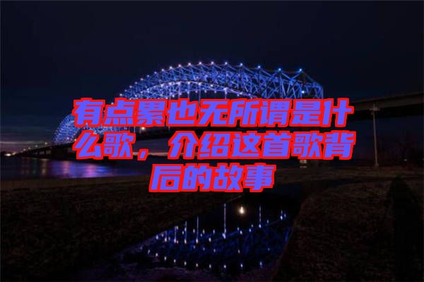 有點累也無所謂是什么歌,介紹這首歌背后的故事