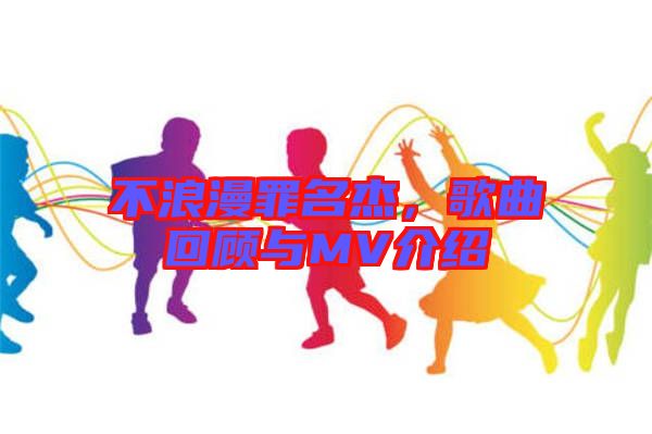 不浪漫罪名杰,歌曲回顧與MV介紹