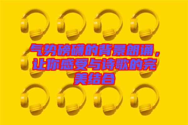 氣勢磅礴的背景朗誦，讓你感受與詩歌的完美結(jié)合