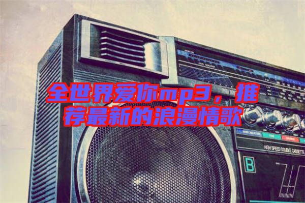 全世界愛你mp3,推薦最新的浪漫情歌