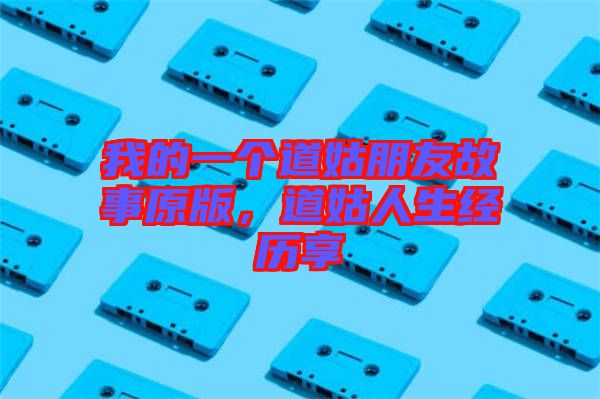 我的一個道姑朋友故事原版，道姑人生經歷享