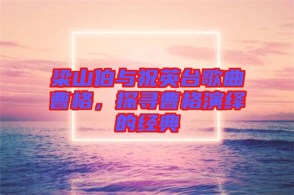 梁山伯與祝英臺歌曲曹格，探尋曹格演繹的經典