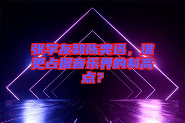 張學友和陳奕迅，誰更占據(jù)音樂界的制高點？