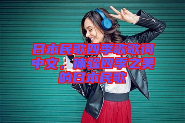 日本民歌四季歌歌詞中文,體驗四季之美的日本民歌