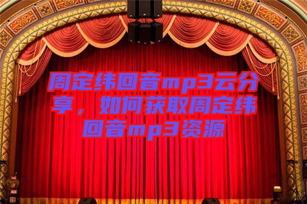 周定緯回音mp3云分享,如何獲取周定緯回音mp3資源