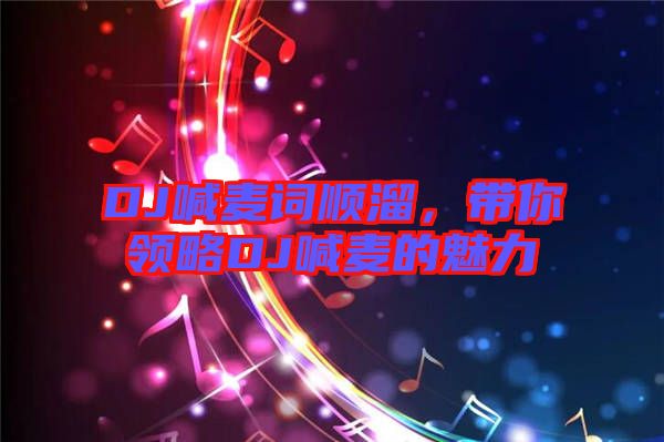 DJ喊麥詞順溜,帶你領略DJ喊麥的魅力