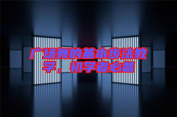 廣場舞的基本步法教學(xué),初學(xué)者必備