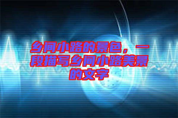 鄉間小路的景色,一段描寫鄉間小路美景的文字