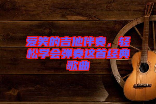 愛笑的吉他伴奏，輕松學會彈奏這首經典歌曲