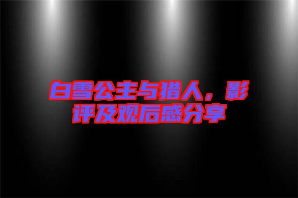 白雪公主與獵人，影評(píng)及觀后感分享