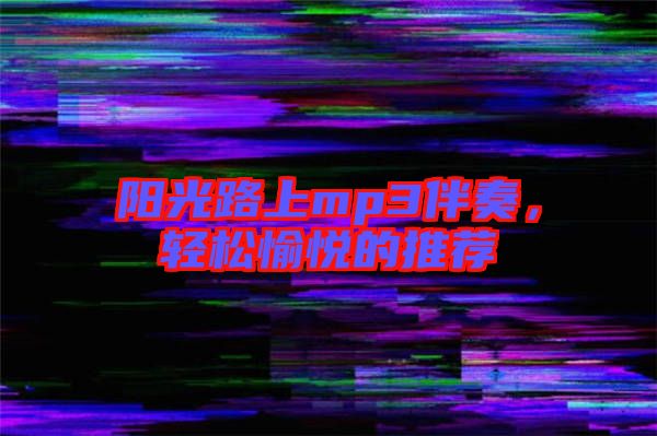 陽光路上mp3伴奏,輕松愉悅的推薦