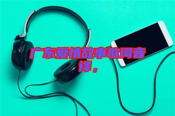 廣東愛情故事歌詞音譯,