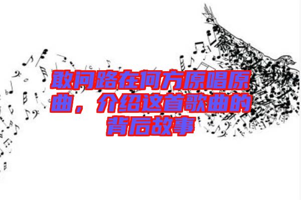敢問路在何方原唱原曲,介紹這首歌曲的背后故事