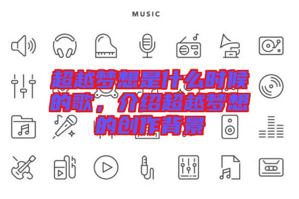 超越夢想是什么時(shí)候的歌,介紹超越夢想的創(chuàng)作背景