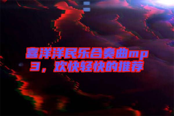 喜洋洋民樂合奏曲mp3,歡快輕快的推薦