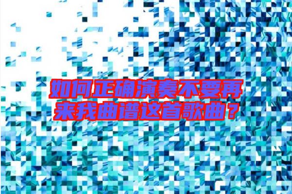 如何正確演奏不要再來我曲譜這首歌曲?