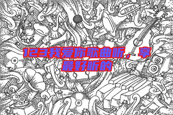 123我愛你歌曲聽,享最好聽的