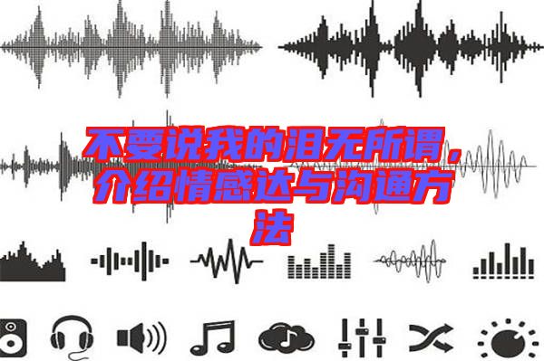 不要說我的淚無所謂，介紹情感達與溝通方法