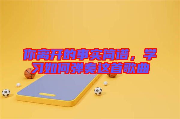 你離開的事實簡譜，學習如何彈奏這首歌曲