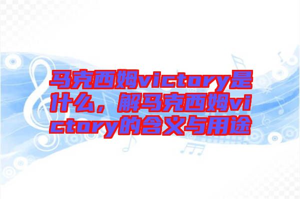馬克西姆victory是什么,解馬克西姆victory的含義與用途