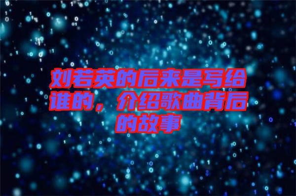 劉若英的后來是寫給誰的,介紹歌曲背后的故事