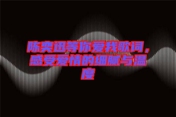 陳奕迅等你愛我歌詞,感受愛情的細膩與溫度
