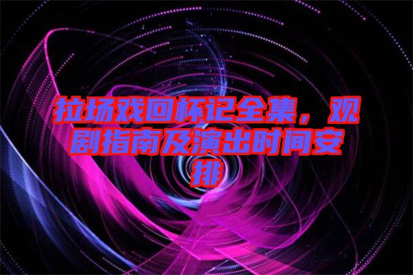 拉場戲回杯記全集，觀劇指南及演出時(shí)間安排