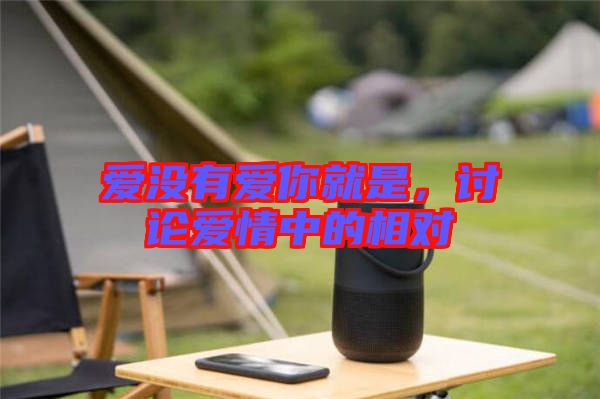 愛沒有愛你就是,討論愛情中的相對