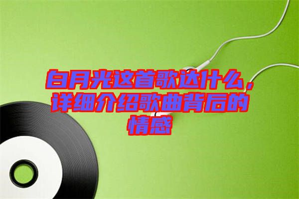 白月光這首歌達(dá)什么,詳細(xì)介紹歌曲背后的情感