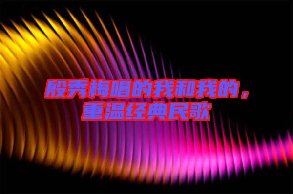 殷秀梅唱的我和我的，重溫經(jīng)典民歌