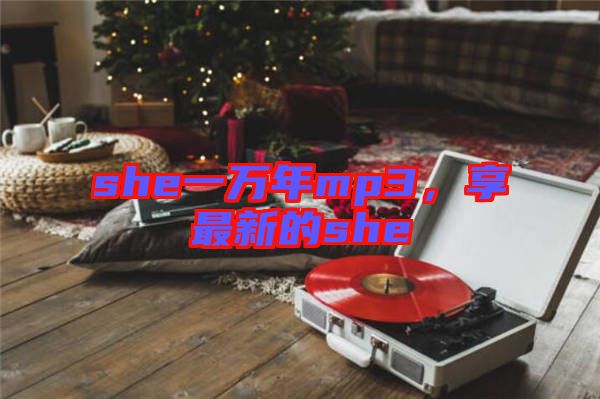 she一萬年mp3,享最新的she