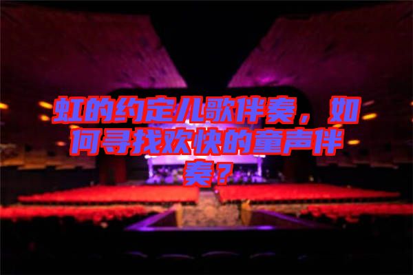 虹的約定兒歌伴奏,如何尋找歡快的童聲伴奏?