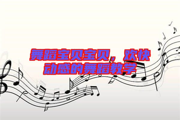 舞蹈寶貝寶貝,歡快動感的舞蹈教學(xué)