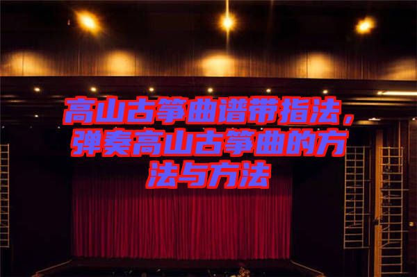 高山古箏曲譜帶指法,彈奏高山古箏曲的方法與方法