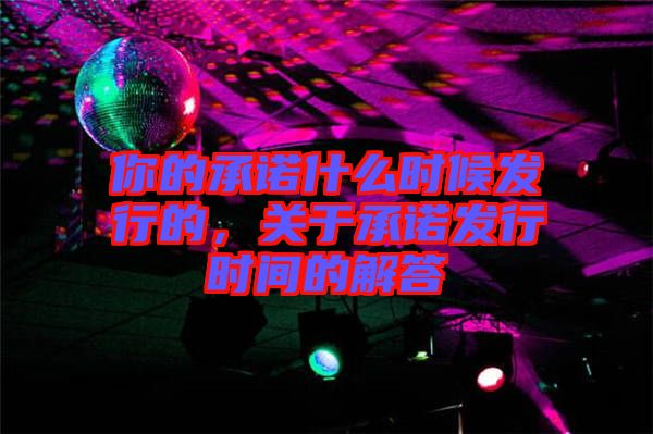 你的承諾什么時候發行的，關于承諾發行時間的解答